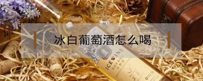 冰白葡萄酒怎么喝