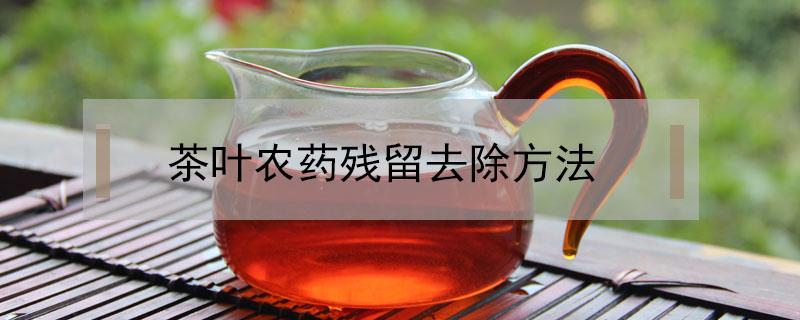 茶叶农药残留去除方法 如何去除茶叶残留农药