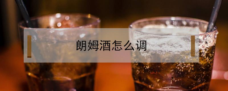 朗姆酒怎么调（朗姆酒怎么调制）