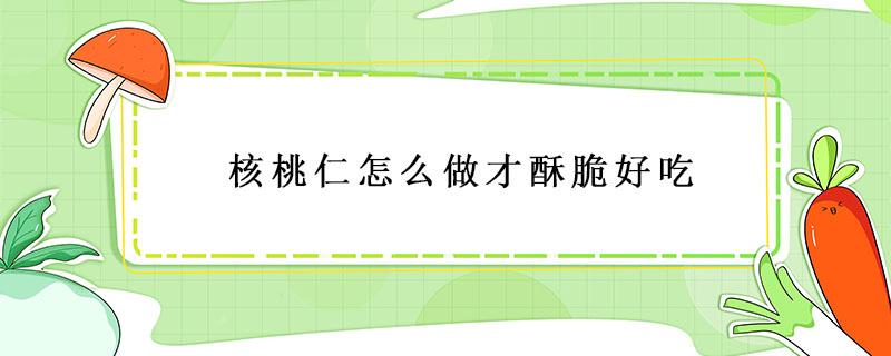 核桃仁怎么做才酥脆好吃 空气炸锅做琥珀核桃仁怎么做才酥脆好吃