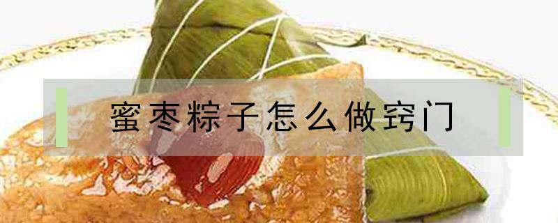 蜜枣粽子怎么做窍门 蜜枣粽子的制作方法步骤