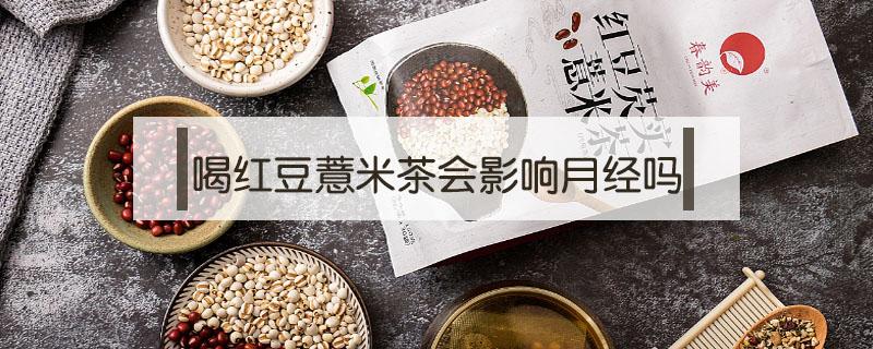 喝红豆薏米茶会影响月经吗 喝薏米红豆茶对月经有影响吗