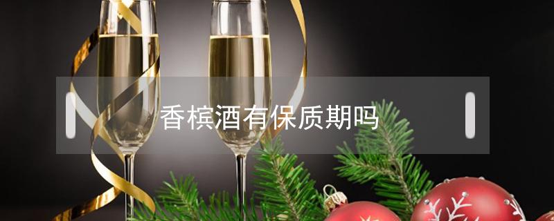 香槟酒有保质期吗（香槟酒有保质期吗?会过期?）