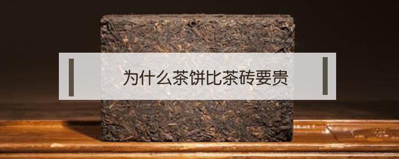 为什么茶饼比茶砖要贵（茶砖和茶饼哪个贵）