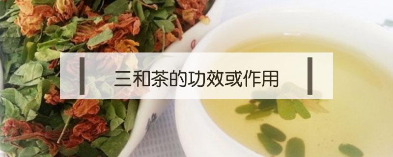 三和茶的功效或作用 三和茶的副作用