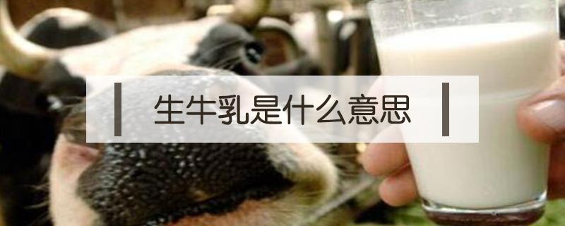 生牛乳是什么意思（生牛乳和鲜牛奶有什么区别）