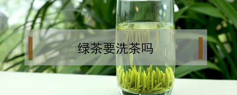 绿茶要洗茶吗