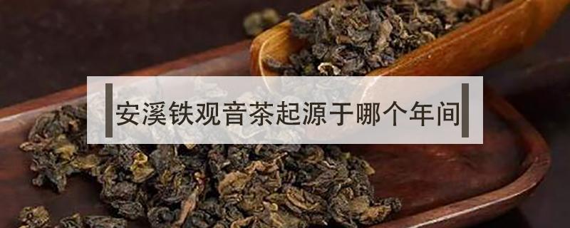 安溪铁观音茶起源于哪个年间 产于福建安溪等县的铁观音属于什么茶