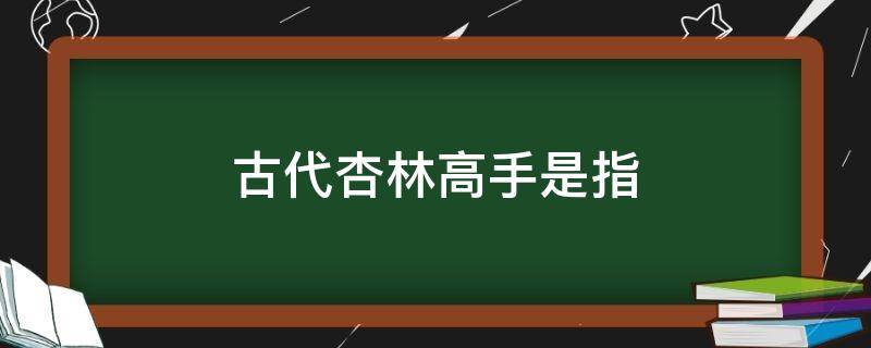 古代杏林高手是指 什么叫杏林高手