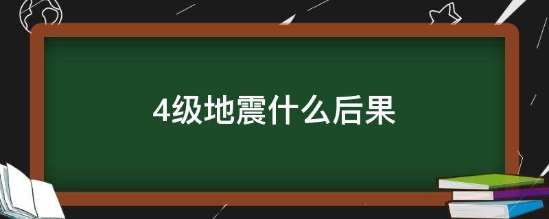 4级地震什么后果（4级地震有多严重）