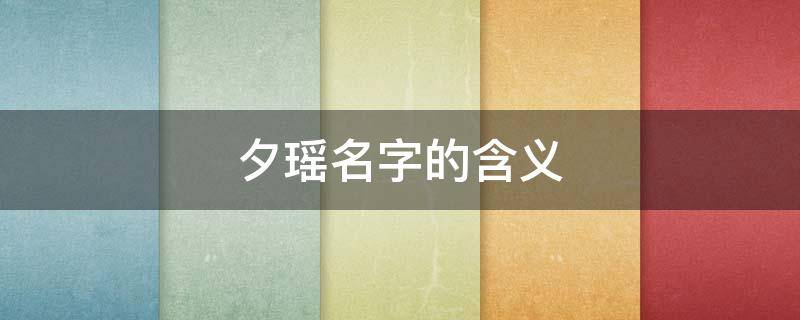 夕瑶名字的含义（瑶名字寓意）