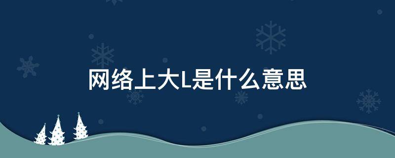 网络上大L是什么意思 网络上ln是什么意思