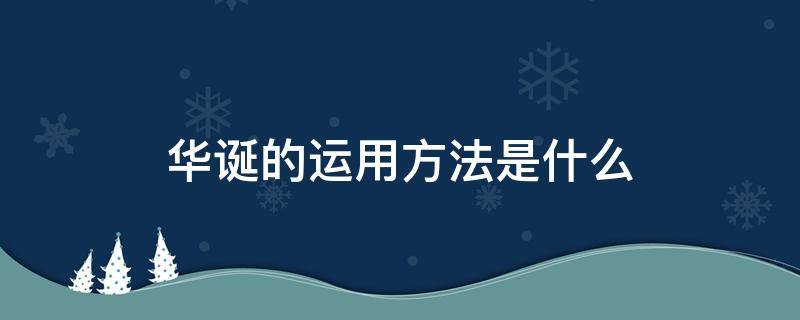 华诞的运用方法是什么 华诞的运用方法是什么?