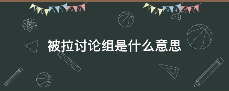 被拉讨论组是什么意思（拉讨论组犯法吗）