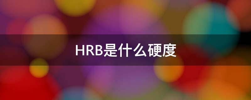 HRB是什么硬度（hrc和hrb硬度）