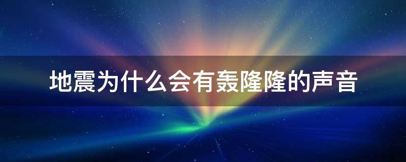 地震为什么会有轰隆隆的声音 地震时为什么会轰隆隆响