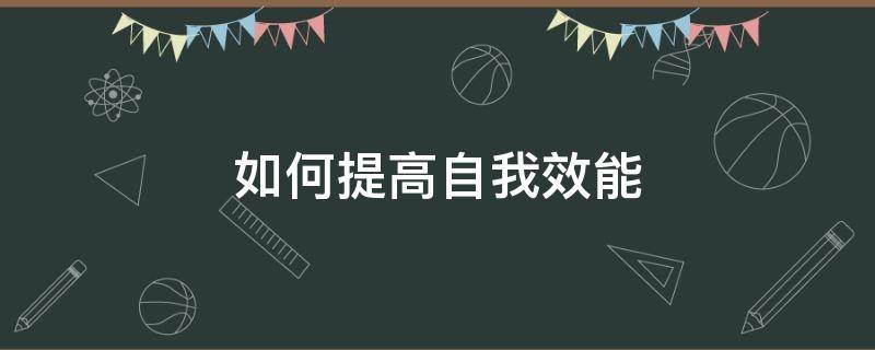 如何提高自我效能（如何提高自我效能感）