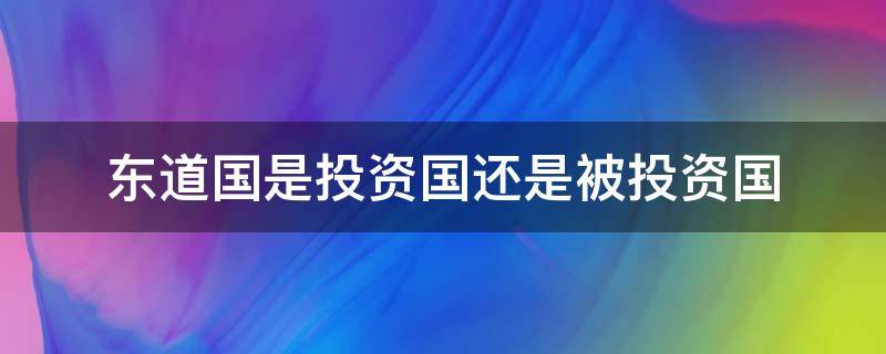 东道国是投资国还是被投资国 投资国是东道国还是母国