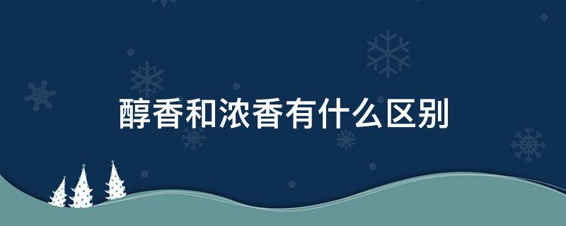 醇香和浓香有什么区别 醇香和浓香的区别