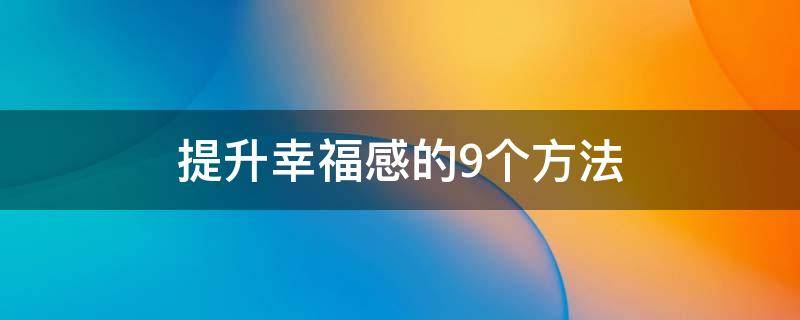 提升幸福感的9个方法（提升幸福感的20种方法）