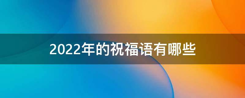 2022年的祝福语有哪些（2022年的新年祝福）