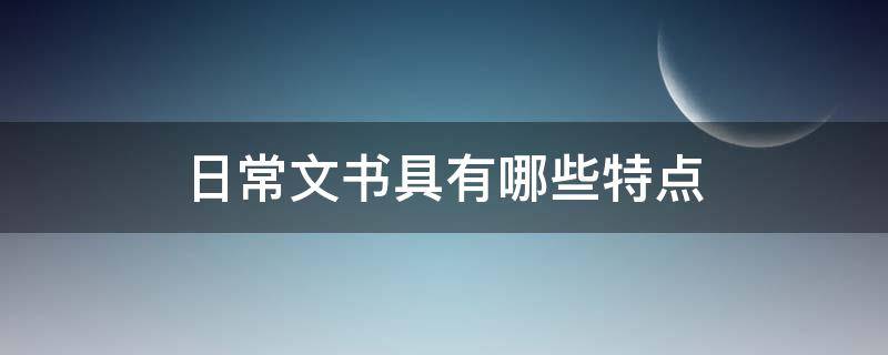 日常文书具有哪些特点 日常文书具有哪些特点?(A频繁性B程式性C灵活性