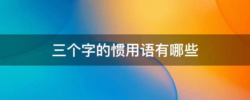 三个字的惯用语有哪些 三个字的惯用语有哪些?