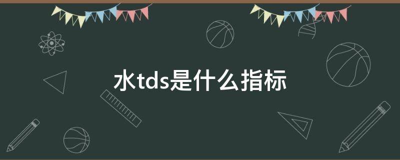 水tds是什么指标（出水tds值是什么）