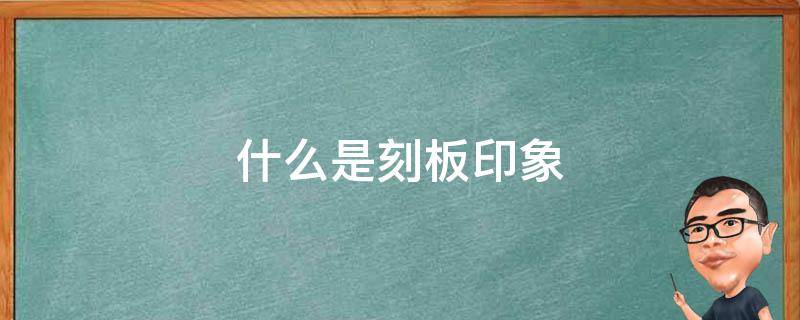 什么是刻板印象 什么是刻板印象 刻板印象的突破途径