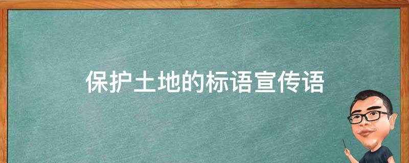 保护土地的标语宣传语（保护土地资源的标语宣传语）