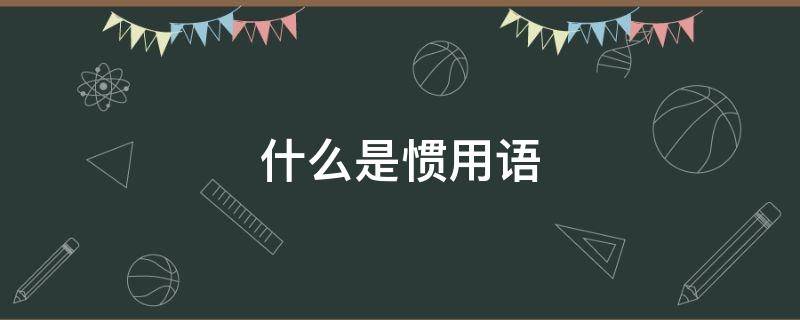 什么是惯用语 什么是惯用语?请分类?举例说明?ppt