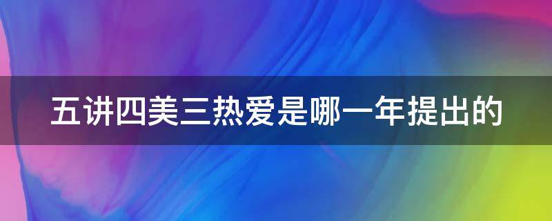 五讲四美三热爱是哪一年提出的 五讲四美三热爱提出时间