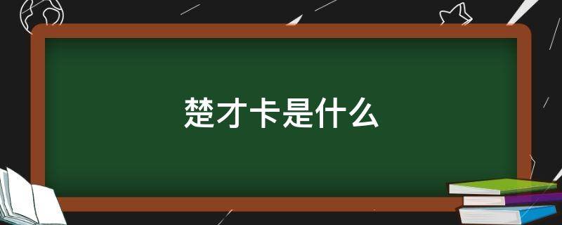 楚才卡是什么 楚才卡是什么意思