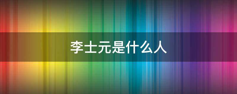 李士元是什么人 李元礼是个什么样的人