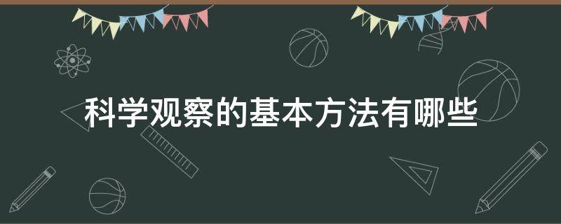 科学观察的基本方法有哪些 科学观察的基本方法有哪些三年级