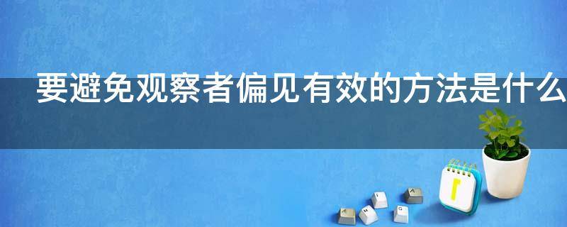 要避免观察者偏见有效的方法是什么（避免观察者偏见最有效的方法是）