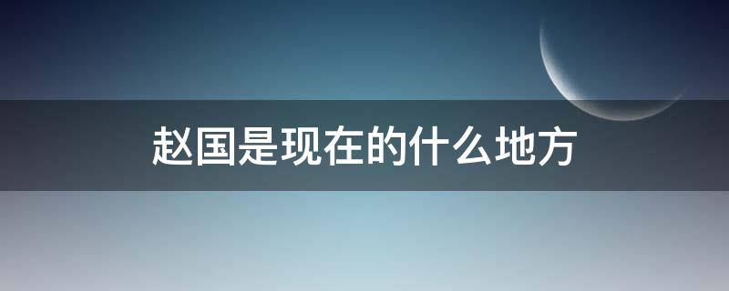 赵国是现在的什么地方（秦国是现在的什么地方）