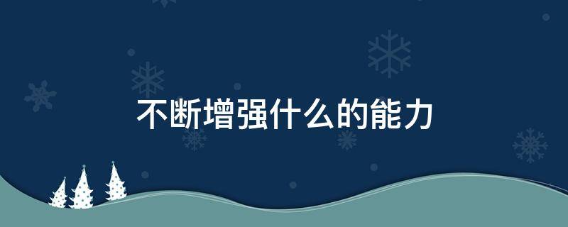 不断增强什么的能力 不断提高什么的能力