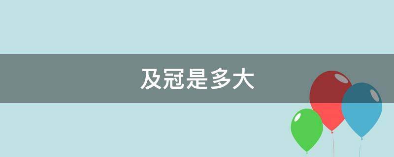 及冠是多大（古人及冠是多大）