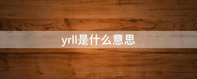 yrll是什么意思 yrll是什么意思中文