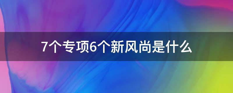 7个专项6个新风尚是什么 七个专项八个新风尚