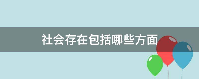 社会存在包括哪些方面（社会存在主要包括哪些方面）