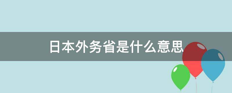 日本外务省是什么意思 日本外务省相当于中国什么部门