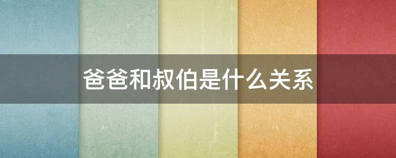 爸爸和叔伯是什么关系 爸爸和伯伯是什么关系