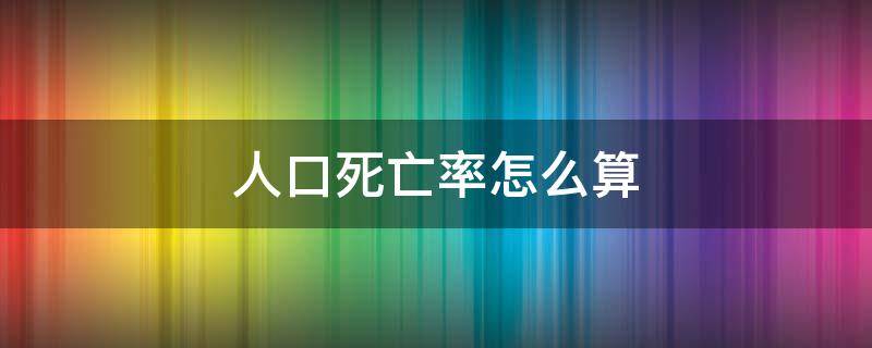 人口死亡率怎么算（人口死亡率的计算公式）