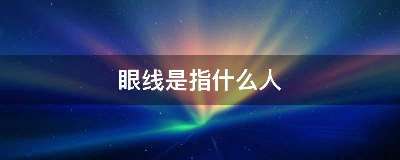 眼线是指什么人 眼线是干嘛的