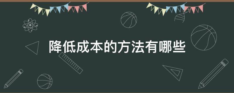 降低成本的方法有哪些（降低成本的方式有哪些）