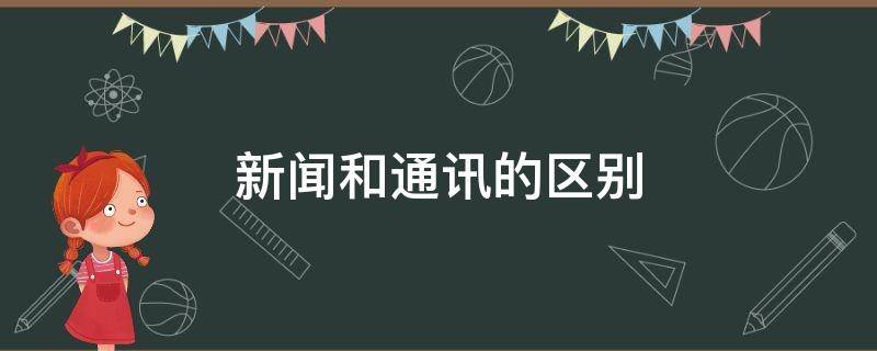 新闻和通讯的区别（新闻与通讯的区别）