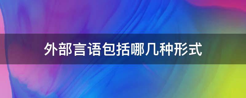 外部言语包括哪几种形式（言语分为外部言语和什么）