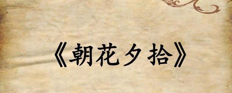 朝花夕拾又名叫什么 朝花夕拾也叫什么